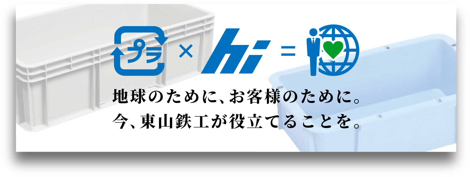 地球のために、お客様のために。今、東山鉄工が役立てることを。